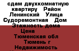 сдам двухкомнатную квартиру › Район ­ Ленинский › Улица ­ Судоремонтная › Дом ­ 28 › Этажность дома ­ 10 › Цена ­ 12 000 - Тюменская обл., Тюмень г. Недвижимость » Квартиры аренда   